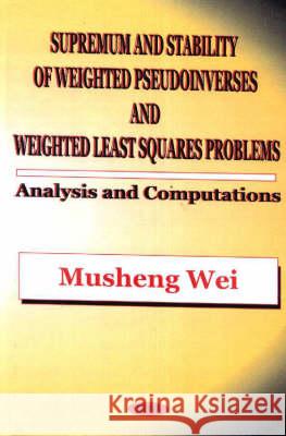 Supremum & Stability of Weighted Pseudoinverses & Weighted Least Squares Problems: Analysis & Computations Musheng Wei 9781560729228 Nova Science Publishers Inc - książka