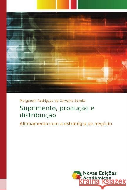 Suprimento, produção e distribuição : Alinhamento com a estratégia de negócio Rodrigues de Carvalho Borella, Margareth 9786202402439 Novas Edicioes Academicas - książka