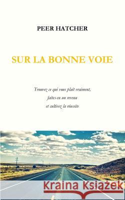 Sur La Bonne Voie: Trouvez Ce Qui Vous Plaît Vraiment, Faites-En Un Revenu Et Cultivez La Réussite Hatcher, Peer 9781974030170 Createspace Independent Publishing Platform - książka