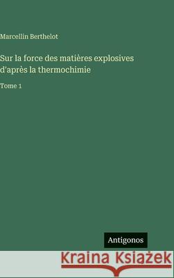 Sur la force des mati?res explosives d'apr?s la thermochimie: Tome 1 Marcellin Berthelot 9783388712277 Antigonos Verlag - książka