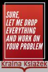 Sure, Let Me Drop Everything and Work On Your Problem Star Not 9781650256573 Independently Published