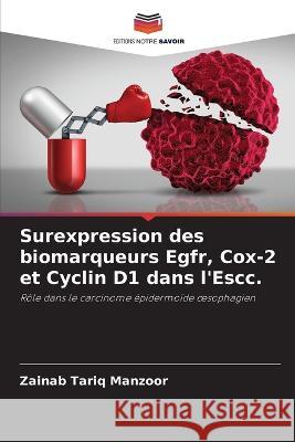 Surexpression des biomarqueurs Egfr, Cox-2 et Cyclin D1 dans l'Escc. Zainab Tariq Manzoor 9786205370056 Editions Notre Savoir - książka