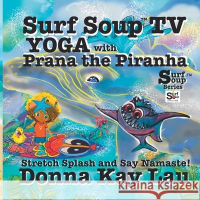 Surf Soup TV Yoga with Prana the Piranha: Stretch, Splash, and Say Namaste! Donna Kay Lau 9781967065134 Donna Kay Lau Studios Art Is On! in Produckti - książka
