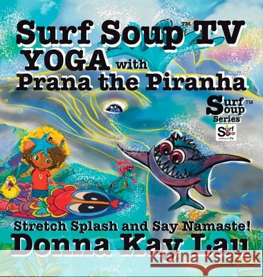 Surf Soup TV Yoga with Prana the Piranha: Stretch, Splash, and Say Namaste! Donna Kay Lau Donna Kay Lau Donna Kay Lau 9781967065141 Donna Kay Lau Studios Art Is On! in Produckti - książka