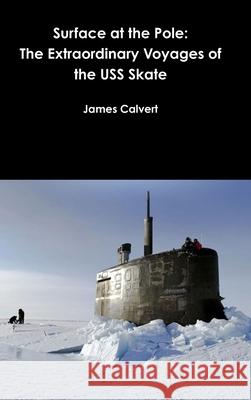 Surface at the Pole: The Extraordinary Voyages of the USS Skate James Calvert 9780359152988 Lulu.com - książka