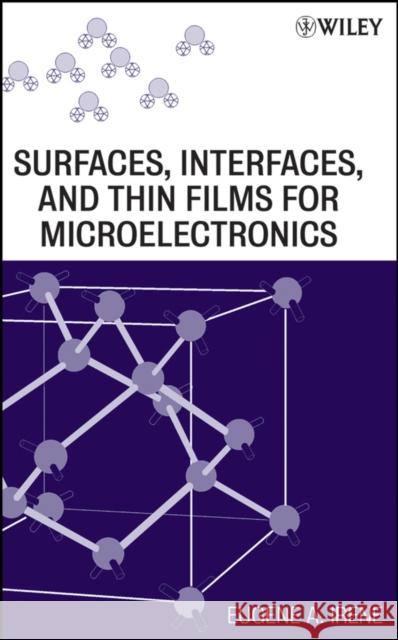 Surfaces, Interfaces, and Films for Microelectronics Eugene A. Irene 9780470174470 Wiley-Interscience - książka