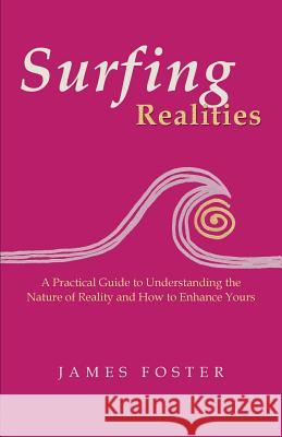 Surfing Realities: A Practical Guide to Understanding the Nature of Reality and How to Enhance Yours Foster, James 9781452577647 Balboa Press - książka