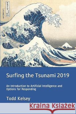 Surfing the Tsunami 2019: An Introduction to Artificial Intelligence and Options for Responding Todd Kelsey 9781693659355 Independently Published - książka