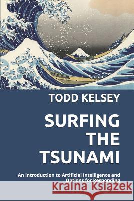 Surfing the Tsunami: An Introduction to Artificial Intelligence and Options for Responding Todd Kelsey 9781976756344 Independently Published - książka