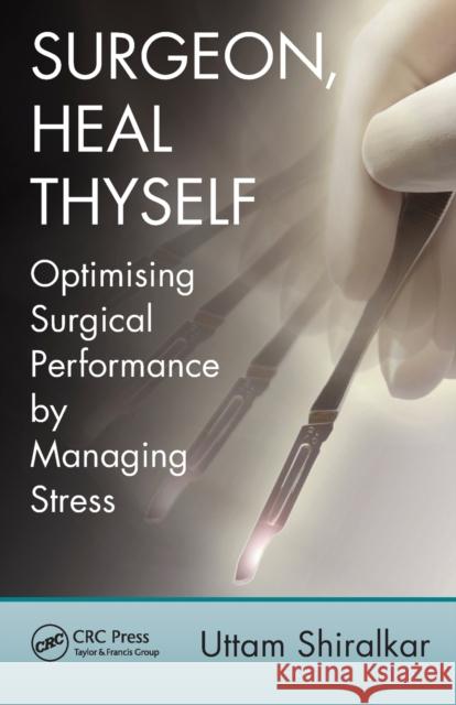 Surgeon, Heal Thyself: Optimising Surgical Performance by Managing Stress Uttam Shiralkar 9781498724036 CRC Press - książka