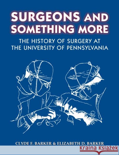 Surgeons and Something More: The History of Surgery at the University of Pennsylvania Clyde F. Barker Elizabeth Barker 9781606180204 American Philosophical Society - książka