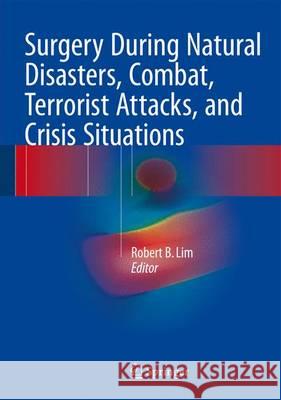 Surgery During Natural Disasters, Combat, Terrorist Attacks, and Crisis Situations Col Robert B. Lim 9783319237176 Springer - książka