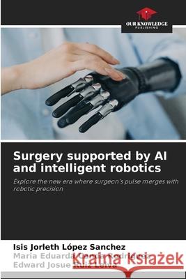 Surgery supported by AI and intelligent robotics López Sanchez, Isis Jorleth, Canda Rodriguez, Maria Eduarda, Ruiz Leiva, Edward Josue 9786209440373 Our Knowledge Publishing - książka