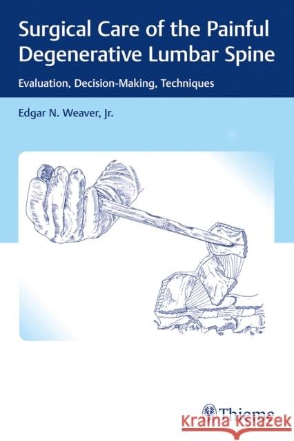 Surgical Care of the Painful Degenerative Lumbar Spine: Evaluation, Decision-Making, Techniques Weaver, Edgar 9781626238060 Thieme Medical Publishers - książka