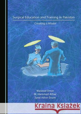 Surgical Education and Training in Pakistan: Creating a Model Masood Umer M. Hammad Ather Syed Ather Enam 9781527586581 Cambridge Scholars Publishing - książka