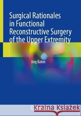 Surgical Rationales in Functional Reconstructive Surgery of the Upper Extremity J?rg Bahm 9783031320040 Springer - książka