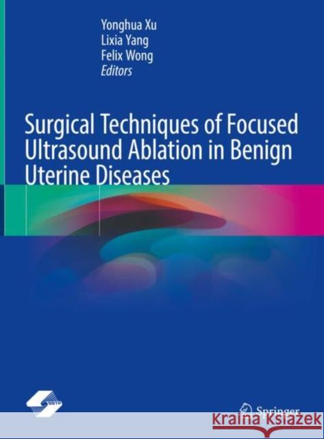 Surgical Techniques of Focused Ultrasound Ablation in Benign Uterine Diseases Yonghua Xu Lixia Yang Felix Wong 9789811971792 Springer - książka