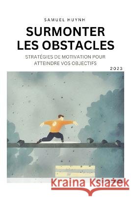 Surmonter Les Obstacles: Strategies de motivation pour atteindre vos objectifs Samuel Huynh   9798375927237 Independently Published - książka