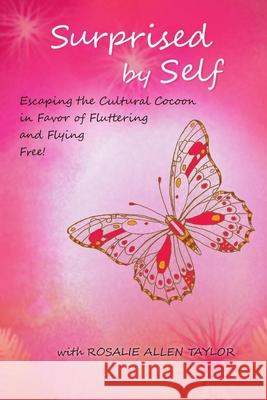 Surprised by Self: Escaping the Cultural Cocoon in Favor of Fluttering and Flying Free Rosalie Allen Taylor 9781519279989 Createspace Independent Publishing Platform - książka