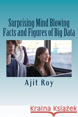 Surprising Mind Blowing Facts and Figures of Big Data: Big Data-Statistics MR Ajit Kumar Roy MR Ajit Kumar Roy 9781515031888 Createspace Independent Publishing Platform - książka