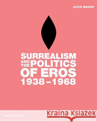 Surrealism and the Politics of Eros:1938-1968: 1938-1968 Alyce Mahon 9780500238219 Thames & Hudson Ltd - książka