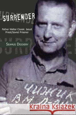 Surrender: Father Walter Ciszek: Jesuit Priest/Soviet Prisoner Dockery, Seamus 9781477146668 Xlibris Corporation - książka