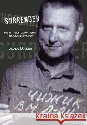 Surrender: Father Walter Ciszek: Jesuit Priest/Soviet Prisoner Dockery, Seamus 9781477146675 Xlibris Corporation - książka