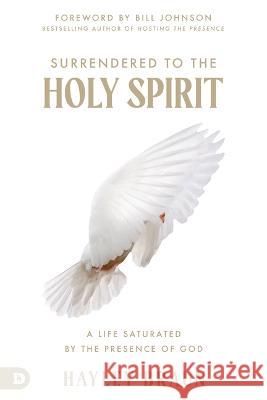Surrender to the Holy Spirit: Encounter His Presence, Know His Personality, Carry His Power Hayley Braun 9780768473711 Destiny Image Incorporated - książka
