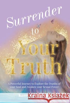 Surrender To Your Truth: A Powerful Journey to Explore the Depths of your Soul and Awaken your Sexual Power O'Sullivan, Kerry 9781913728335 Authors & Co - książka