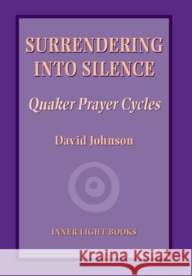 Surrendering into Silence: Quaker Prayer Cycles David Johnson Charles H. Martin 9781734630008 Inner Light Books - książka