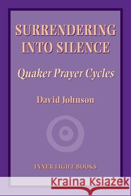 Surrendering into Silence: Quaker Prayer Cycles David Johnson Charles H. Martin 9781734630015 Inner Light Books - książka