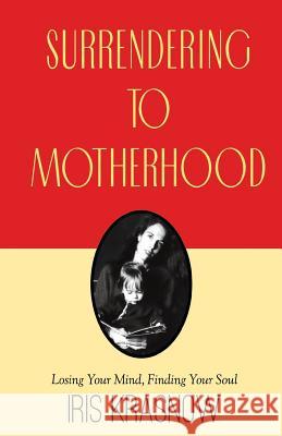 Surrendering to Motherhood: Losing Your Mind, Finding Your Soul Krasnow, Iris 9780985134099 Ibkbooks - książka