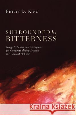 Surrounded by Bitterness: Image Schemas and Metaphors for Conceptualizing Distress in Classical Hebrew King, Philip D. 9781610972246 Pickwick Publications - książka