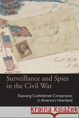 Surveillance and Spies in the Civil War: Exposing Confederate Conspiracies in America's Heartland Stephen E. Towne 9780821421314 Ohio University Press - książka