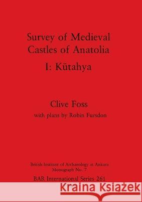 Survey of Medieval Castles of Anatolia I: K?tahya Clive Foss 9780860543381 British Archaeological Reports Oxford Ltd - książka