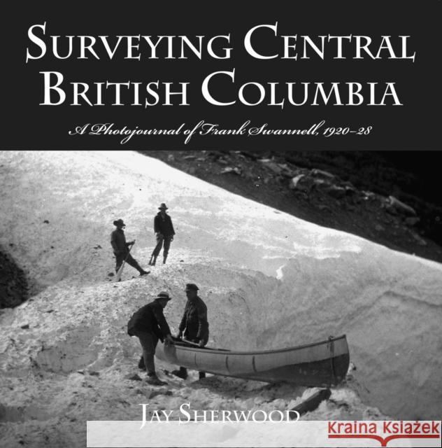 Surveying Central British Columbia: A Photojournal of Frank Swanell, 1920–28 Jay Sherwood 9780772657428 Royal British Columbia Museum - książka