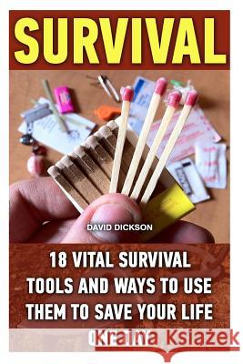 Survival: 18 Vital Survival Tools And Ways To Use Them To Save Your Life One Day: survival handbook, how to survive, survival pr Dickson, David 9781522852636 Createspace Independent Publishing Platform - książka