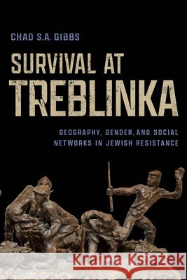 Survival at Treblinka: Geography, Gender, and Social Networks in Jewish Resistance Chad S. a. Gibbs 9780299356002 University of Wisconsin Press - książka