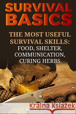 Survival Basics: The Most Useful Survival Skills: Food, Shelter, Communication, Curing Herbs Kenneth Waters 9781985694378 Createspace Independent Publishing Platform - książka