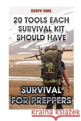 Survival For Preppers: 20 Tools Each Survival Kit Should Have.: (Survival Gear, Survivalist, Survival Tips, Preppers Survival Guide, Home Def Sims, Derek 9781519478214 Createspace - książka