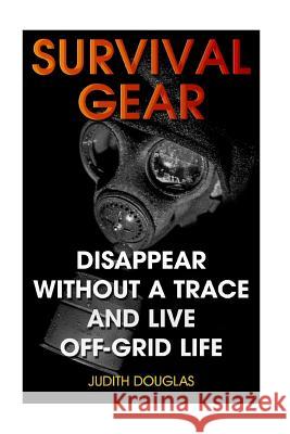 Survival Gear: Disappear Without a Trace And Live Off-Grid Life Douglas, Judith 9781986655545 Createspace Independent Publishing Platform - książka