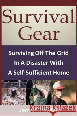 Survival Gear: Surviving Off The Grid In A Disaster With A Self-Sufficient Home Crawford, James 9781492295259 Createspace - książka