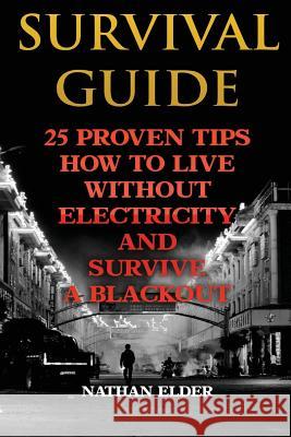 Survival Guide: 25 Proven Tips How To Live Without Electricity And Survive A Blackout Elder, Nathan 9781543154276 Createspace Independent Publishing Platform - książka