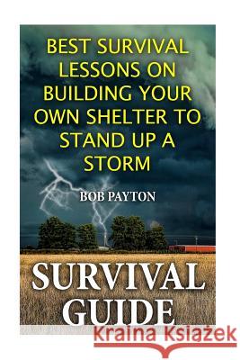 Survival Guide: Best Survival Lessons on Building Your Own Shelter To Stand up a Storm Payton, Bob 9781548674632 Createspace Independent Publishing Platform - książka