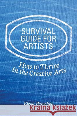 Survival Guide for Artists: How to Thrive in the Creative Arts Elena Parashko 9781720443056 Createspace Independent Publishing Platform - książka