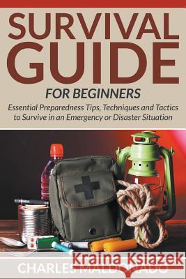 Survival Guide For Beginners: Essential Preparedness Tips, Techniques and Tactics to Survive in an Emergency or Disaster Situation Maldonado, Charles 9781681859743 Speedy Publishing Books - książka