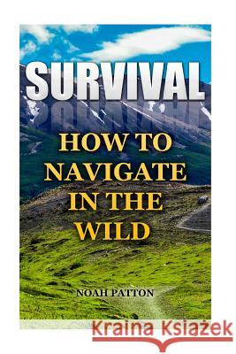 Survival: How To Navigate In The Wild Patton, Noah 9781544781327 Createspace Independent Publishing Platform - książka