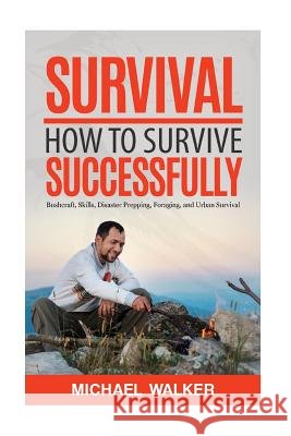 Survival: How to Survive Successfully: Bushcraft skills, Disaster Prepping, Foraging, & Urban Survival Walker, Michael 9781533342676 Createspace Independent Publishing Platform - książka