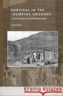 Survival in the 'Dumping Grounds': A Social History of Apartheid Relocation Laura Evans 9789004388277 Brill - książka