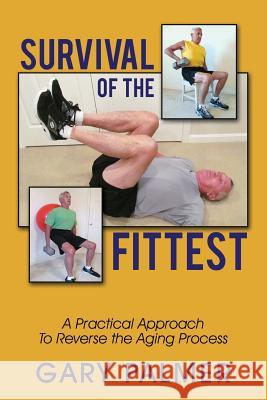 Survival of the Fittest: A Practical Approach to Reverse the Aging Process Gary Palmer 9781478730422 Outskirts Press - książka